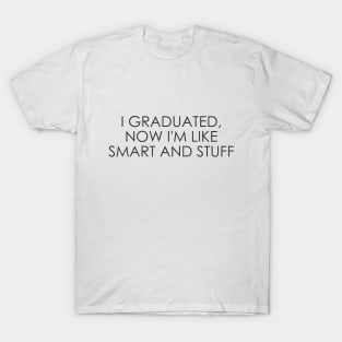 I graduated, now I'm like smart and stuff T-Shirt